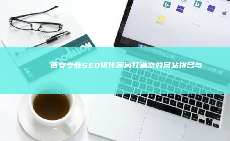 西安专业SEO优化顾问：打造高效网站排名与服务